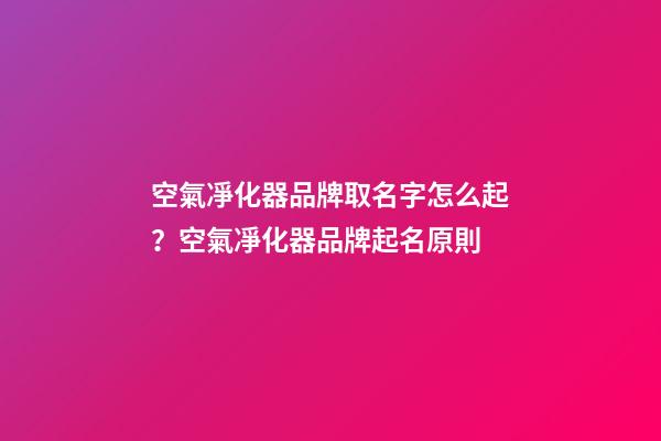 空氣凈化器品牌取名字怎么起？空氣凈化器品牌起名原則-第1張-商標起名-玄機派