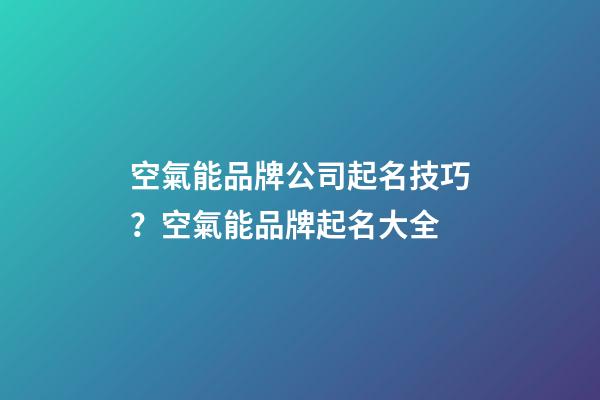 空氣能品牌公司起名技巧？空氣能品牌起名大全-第1張-公司起名-玄機派