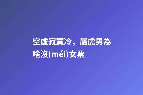 空虛寂寞冷，屬虎男為啥沒(méi)女票