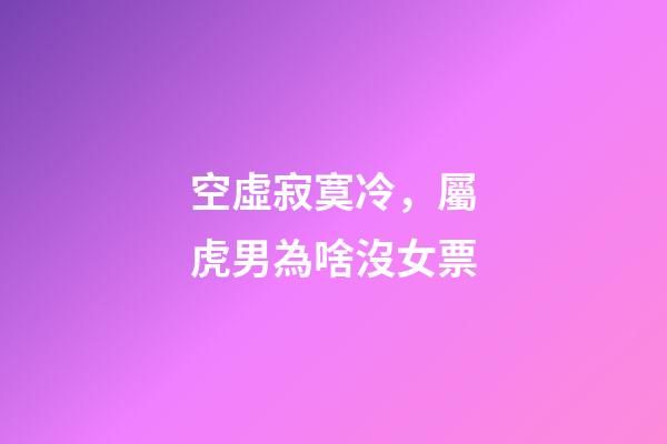 空虛寂寞冷，屬虎男為啥沒女票