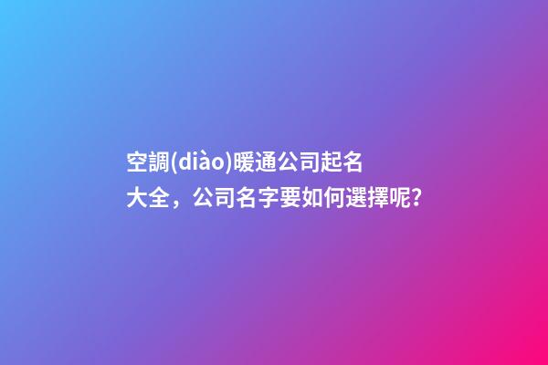 空調(diào)暖通公司起名大全，公司名字要如何選擇呢？-第1張-公司起名-玄機(jī)派