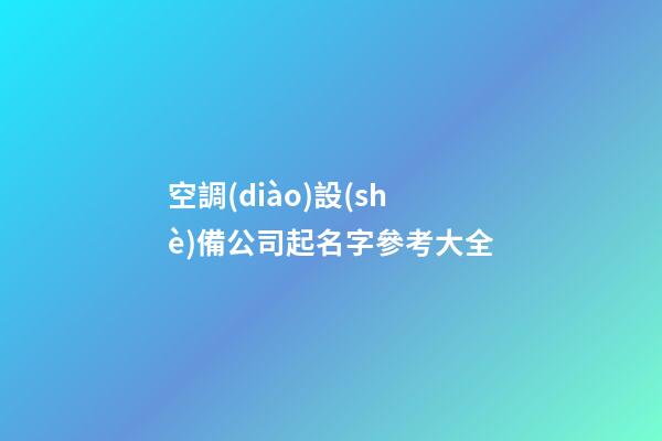 空調(diào)設(shè)備公司起名字參考大全-第1張-公司起名-玄機(jī)派