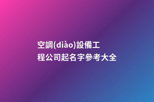 空調(diào)設備工程公司起名字參考大全-第1張-公司起名-玄機派