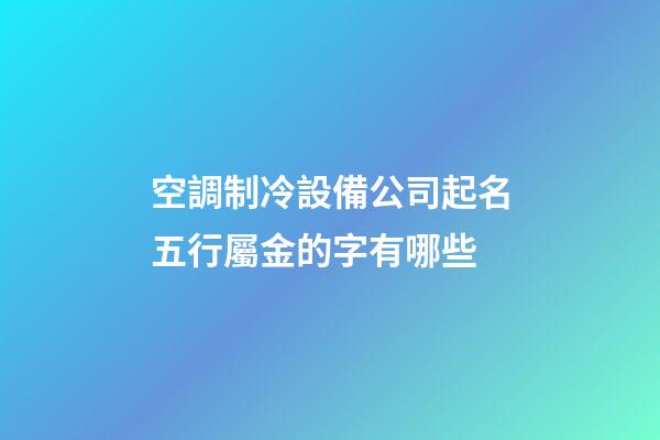 空調制冷設備公司起名五行屬金的字有哪些-第1張-公司起名-玄機派