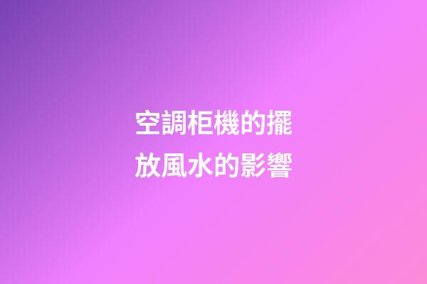 空調柜機的擺放風水的影響