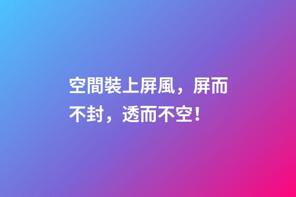 空間裝上屏風，屏而不封，透而不空！