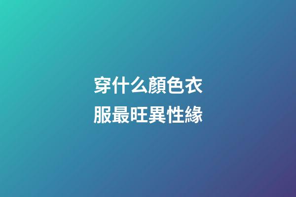穿什么顏色衣服最旺異性緣