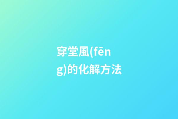 穿堂風(fēng)的化解方法