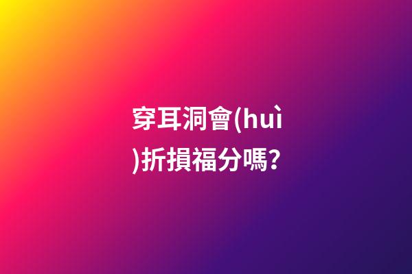 穿耳洞會(huì)折損福分嗎？