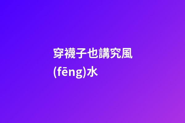 穿襪子也講究風(fēng)水