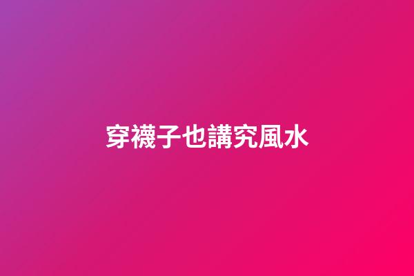 穿襪子也講究風水
