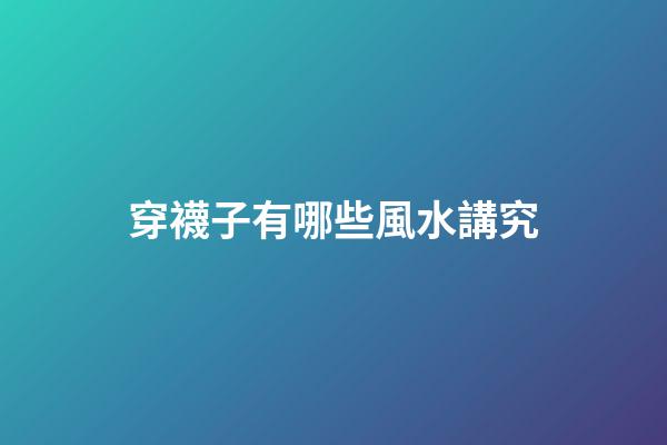 穿襪子有哪些風水講究