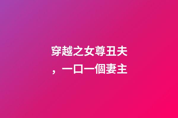 穿越之女尊丑夫，一口一個妻主-第1張-觀點-玄機派