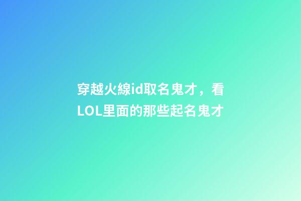 穿越火線id取名鬼才，看LOL里面的那些起名鬼才-第1張-觀點-玄機派