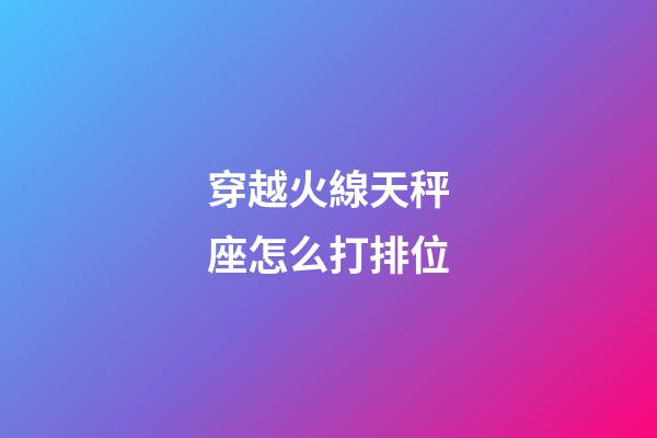 穿越火線天秤座怎么打排位-第1張-星座運勢-玄機派