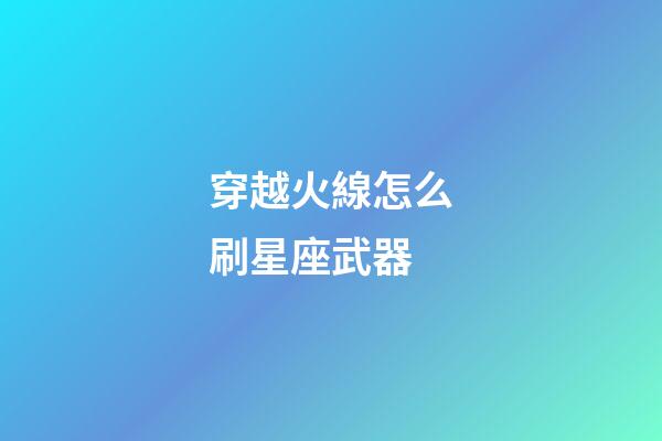 穿越火線怎么刷星座武器-第1張-星座運勢-玄機派