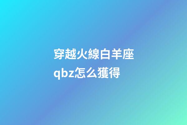 穿越火線白羊座qbz怎么獲得-第1張-星座運勢-玄機派