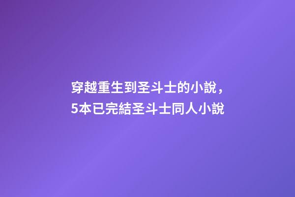 穿越重生到圣斗士的小說，5本已完結圣斗士同人小說