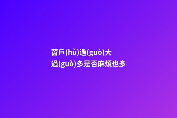 窗戶(hù)過(guò)大過(guò)多是否麻煩也多