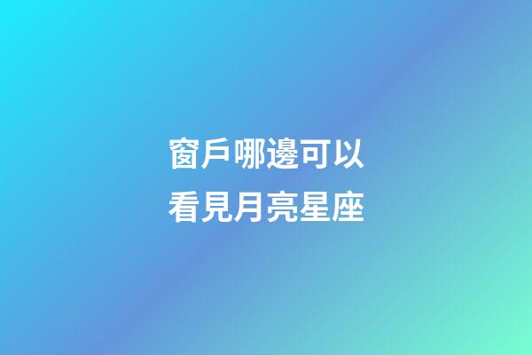 窗戶哪邊可以看見月亮星座-第1張-星座運勢-玄機派