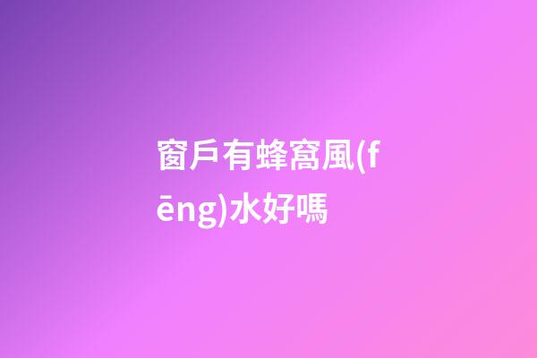 窗戶有蜂窩風(fēng)水好嗎