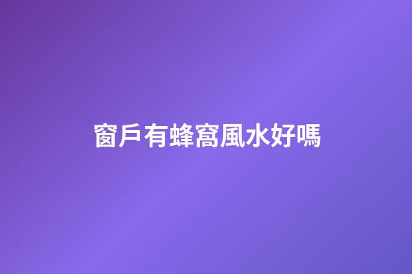窗戶有蜂窩風水好嗎