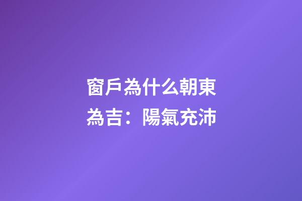 窗戶為什么朝東為吉：陽氣充沛