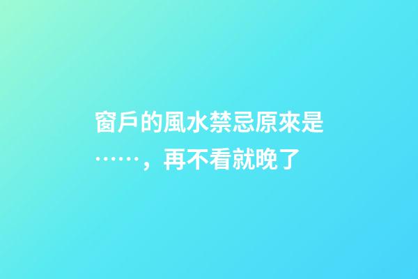 窗戶的風水禁忌原來是……，再不看就晚了