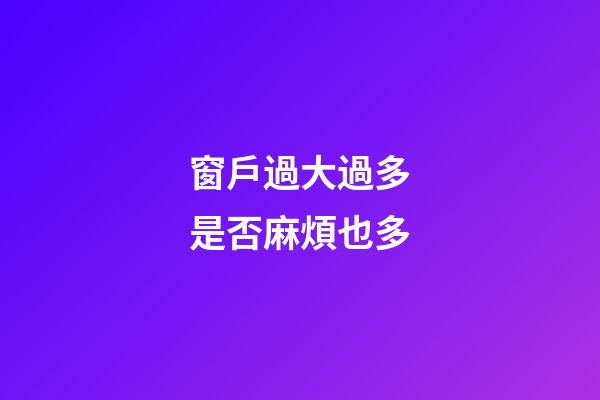 窗戶過大過多是否麻煩也多