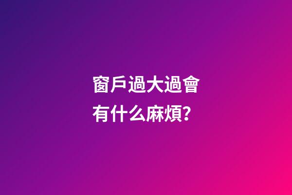 窗戶過大過會有什么麻煩？