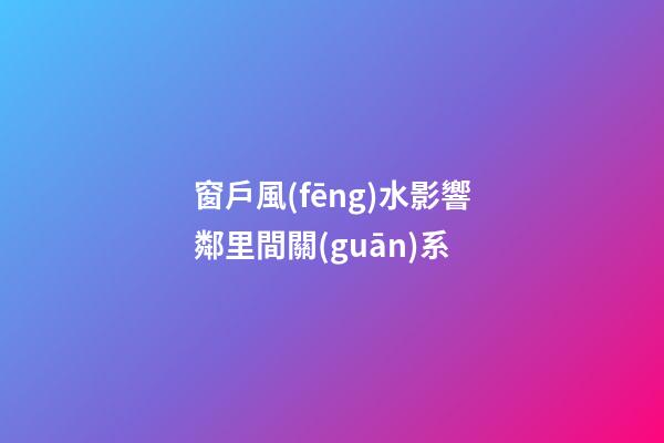 窗戶風(fēng)水影響鄰里間關(guān)系