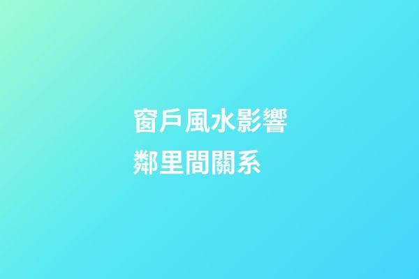 窗戶風水影響鄰里間關系