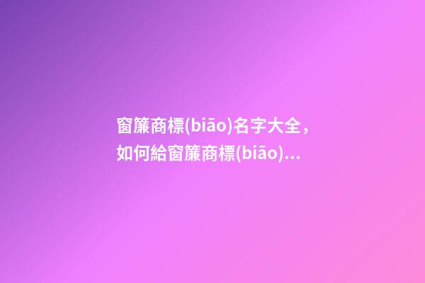 窗簾商標(biāo)名字大全，如何給窗簾商標(biāo)起名？-第1張-商標(biāo)起名-玄機(jī)派