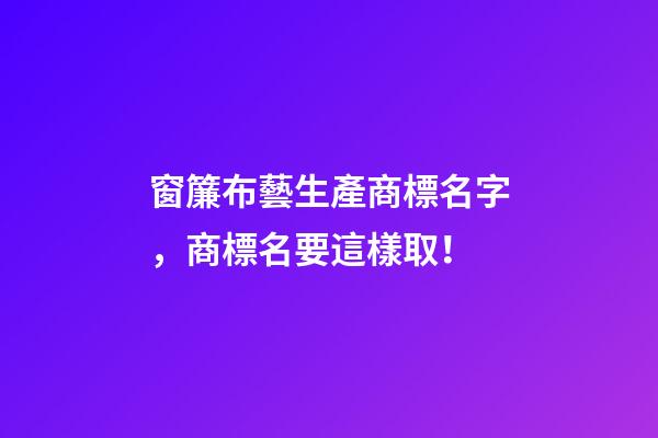 窗簾布藝生產商標名字，商標名要這樣取！-第1張-商標起名-玄機派
