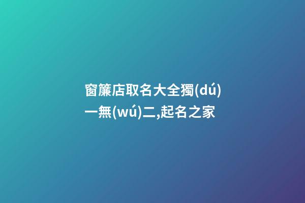 窗簾店取名大全獨(dú)一無(wú)二,起名之家-第1張-店鋪起名-玄機(jī)派