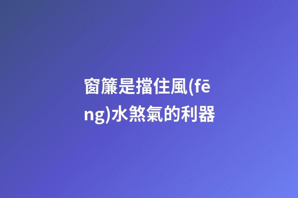 窗簾是擋住風(fēng)水煞氣的利器