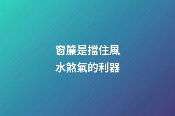 窗簾是擋住風水煞氣的利器