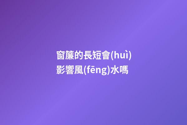 窗簾的長短會(huì)影響風(fēng)水嗎
