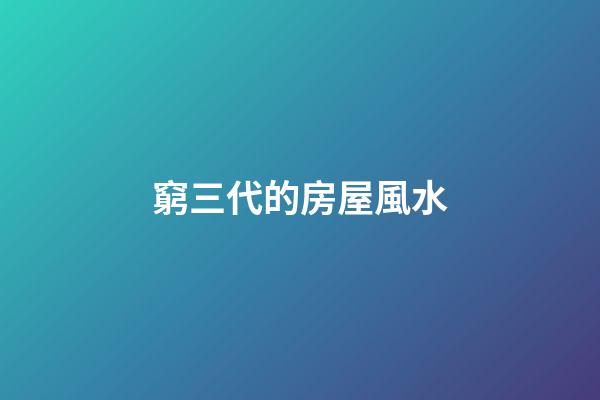 窮三代的房屋風水