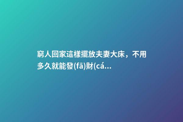 窮人回家這樣擺放夫妻大床，不用多久就能發(fā)財(cái)，財(cái)運(yùn)越住越好