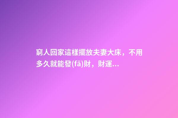 窮人回家這樣擺放夫妻大床，不用多久就能發(fā)財，財運越住越好
