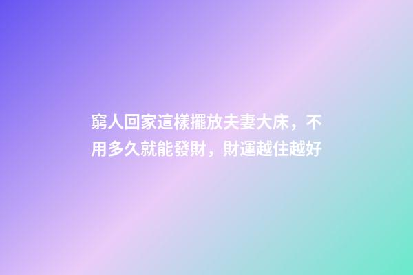 窮人回家這樣擺放夫妻大床，不用多久就能發財，財運越住越好