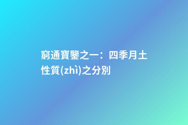 窮通寶鑒之一：四季月土性質(zhì)之分別
