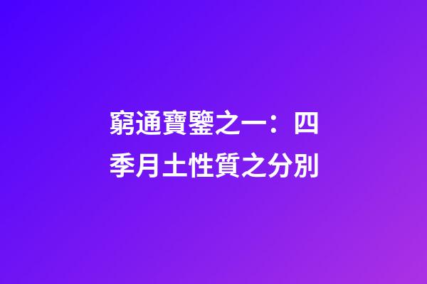 窮通寶鑒之一：四季月土性質之分別