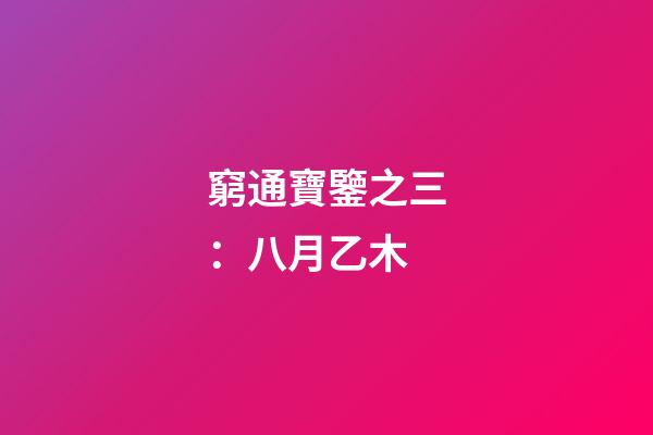窮通寶鑒之三：八月乙木