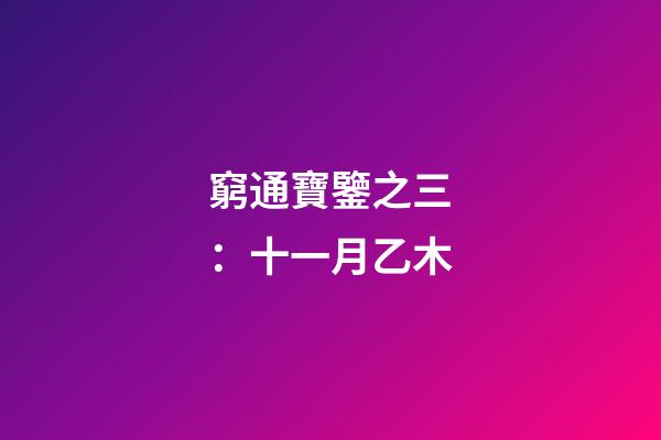 窮通寶鑒之三：十一月乙木
