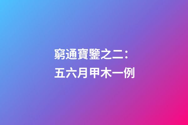 窮通寶鑒之二：五六月甲木一例