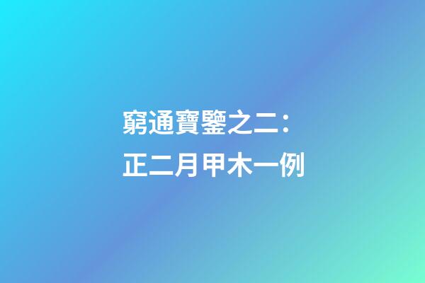 窮通寶鑒之二：正二月甲木一例