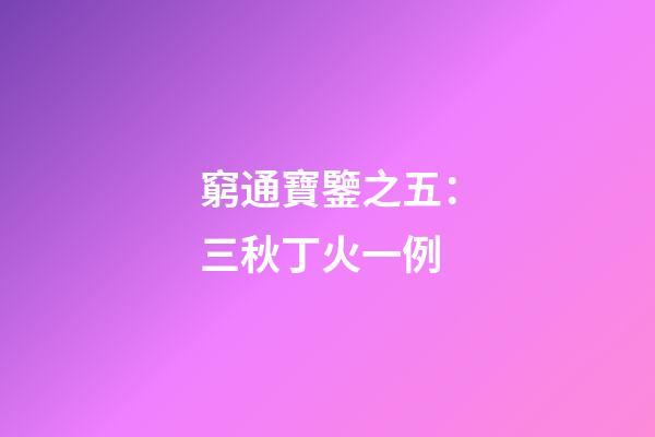 窮通寶鑒之五：三秋丁火一例