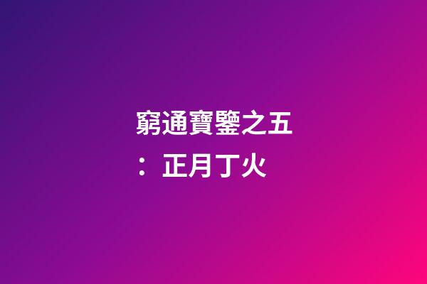 窮通寶鑒之五：正月丁火
